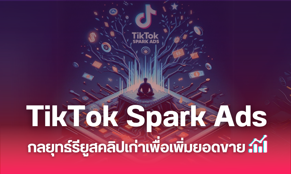 TikTok Spark Ads กลยุทธ์รียูสคลิปเก่าเพื่อเพิ่มยอดขาย