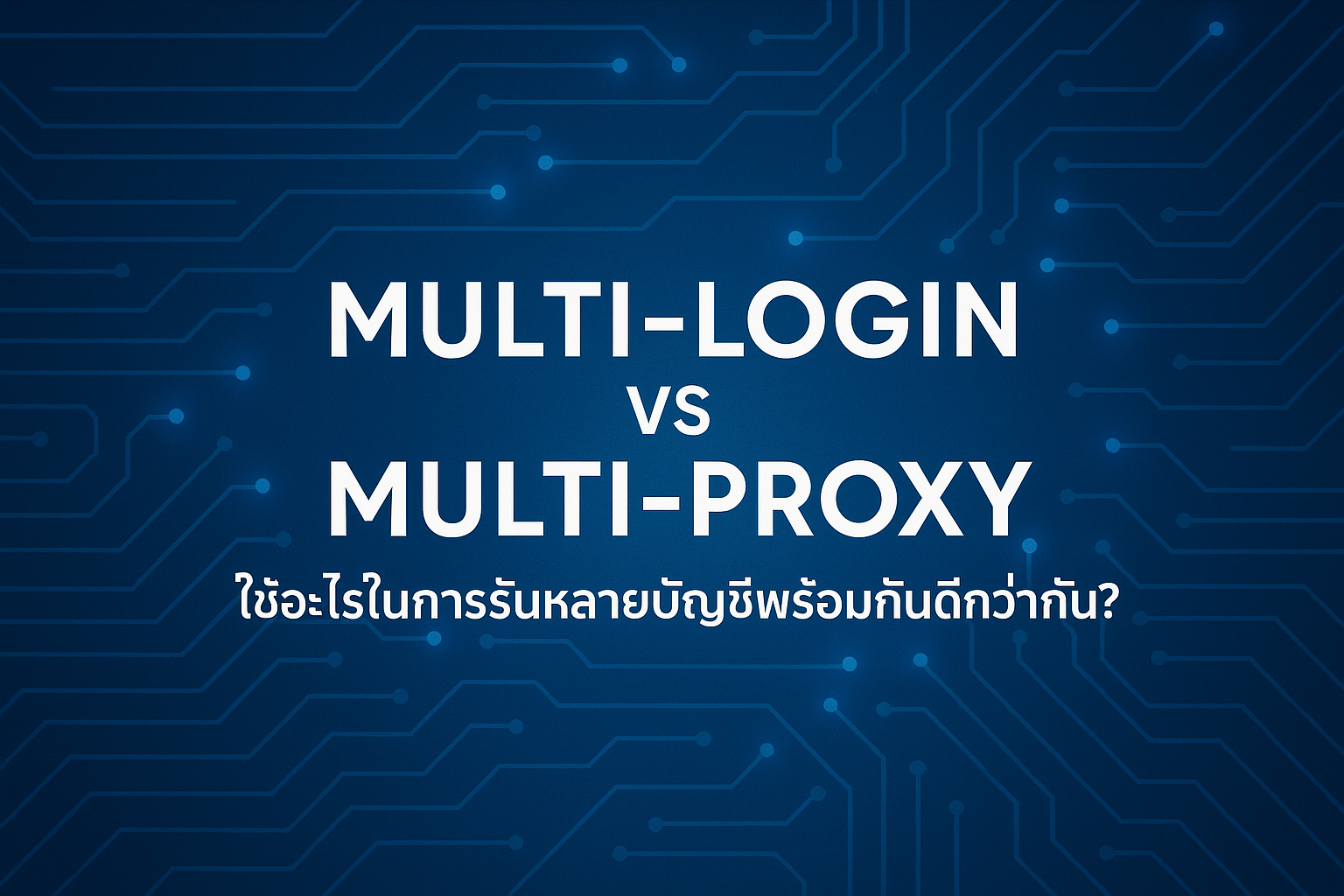 Multi-login vs Multi-proxy: ใช้อะไรในการรันหลายบัญชีพร้อมกันดีกว่ากัน?