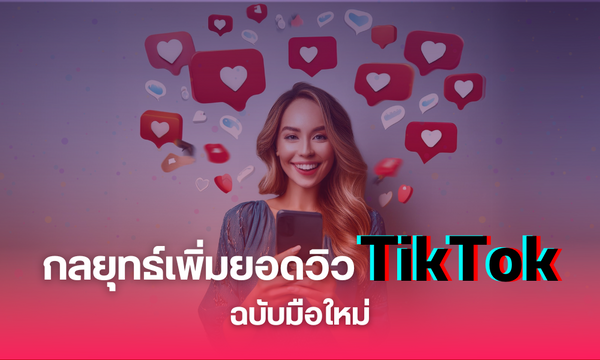 รวมกลยุทธ์เพิ่มยอดวิวใน TikTok ฉบับมือใหม่