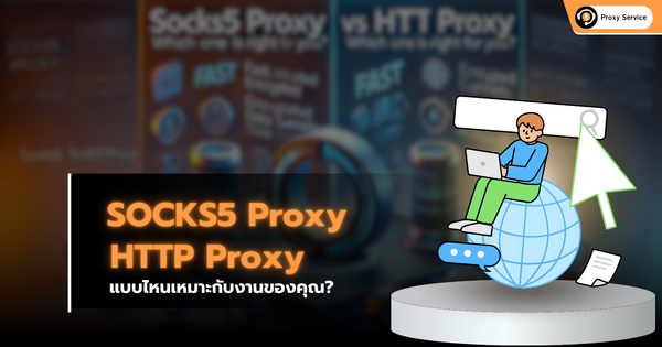 SOCKS5 Proxy vs HTTP Proxy: แบบไหนเหมาะกับงานของคุณ?