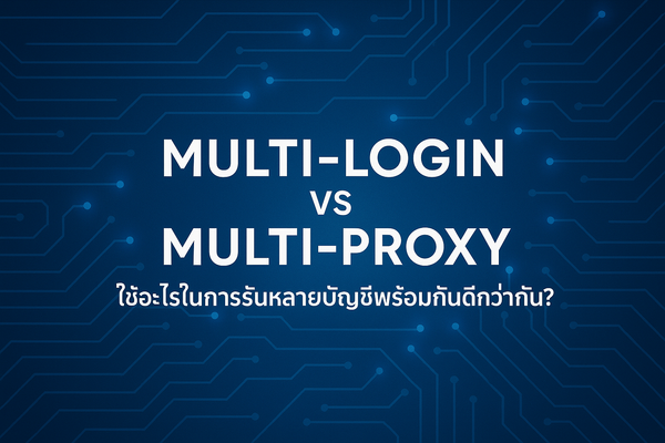 Multi-login vs Multi-proxy: ใช้อะไรในการรันหลายบัญชีพร้อมกันดีกว่ากัน?