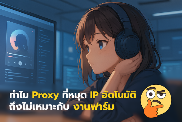 Proxy ที่หมุน IP อัตโนมัติ ถึงไม่เหมาะกับงานฟาร์ม?