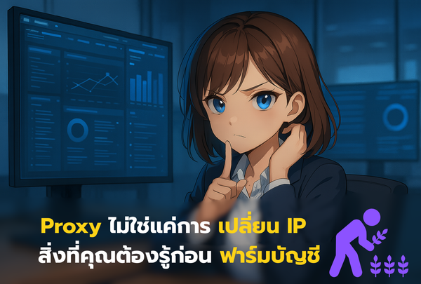 Proxy ไม่ใช่แค่การเปลี่ยน IP         สิ่งที่คุณต้องรู้ก่อนฟาร์มบัญชี